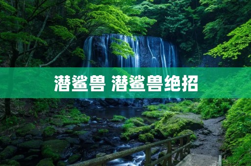 潜鲨兽 潜鲨兽绝招