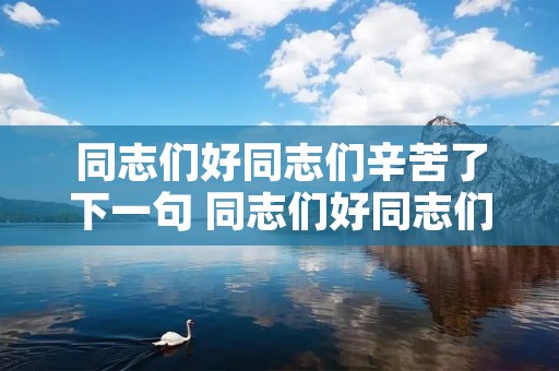 同志们好同志们辛苦了下一句 同志们好同志们辛苦了下一句怎么回答