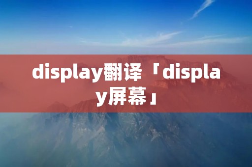 display翻译「display屏幕」