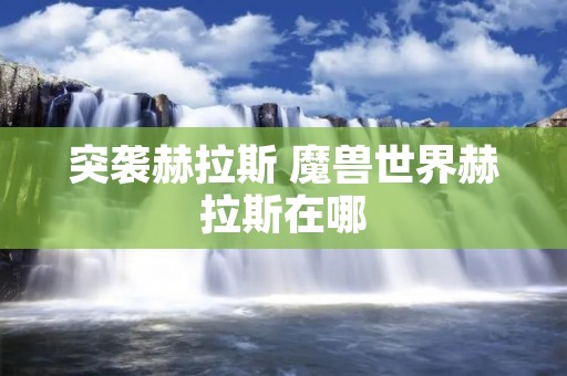 突袭赫拉斯 魔兽世界赫拉斯在哪