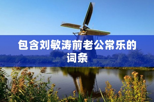 包含刘敏涛前老公常乐的词条