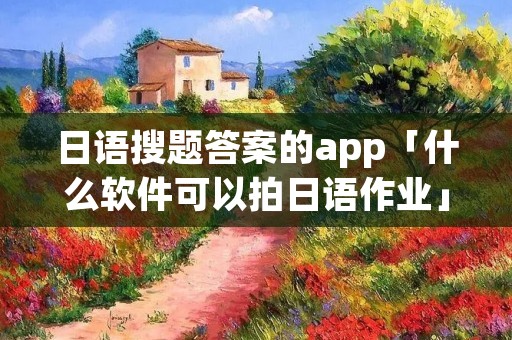 日语搜题答案的app「什么软件可以拍日语作业」