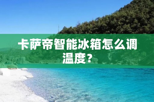 卡萨帝智能冰箱怎么调温度？