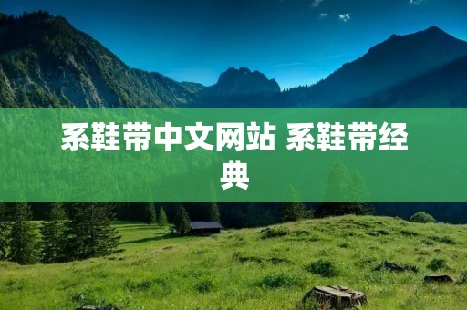 系鞋带中文网站 系鞋带经典 系鞋带中文网站 系鞋带经典