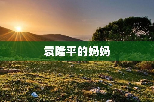 袁隆平的妈妈:一个默默支持的伟大母亲 袁隆平的妈妈:一个默默支持的伟大母亲