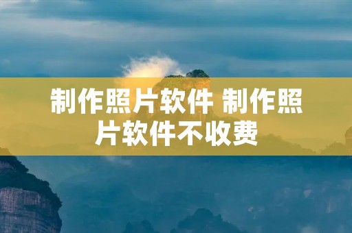 制作照片软件 制作照片软件不收费