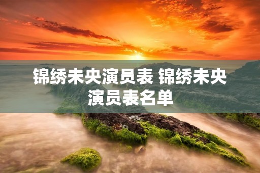 锦绣未央演员表 锦绣未央演员表名单
