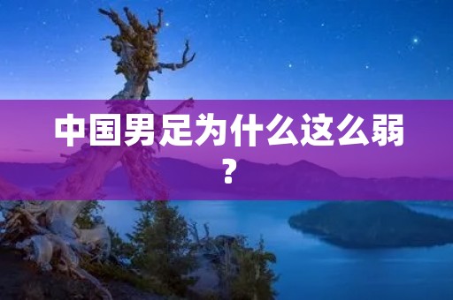中国男足为什么这么弱？