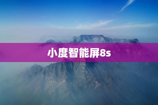 小度智能屏8s：领先智能家居时代的全能助手