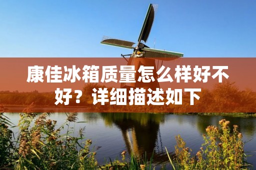 康佳冰箱质量怎么样好不好?详细描述如下: 康佳冰箱质量怎么样好不好?详细描述如下:
