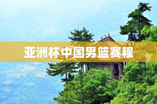 亚洲杯中国男篮赛程：追寻荣耀之路