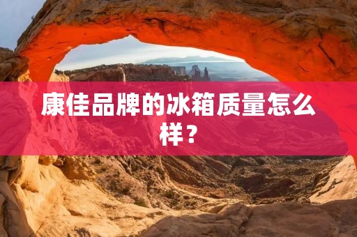 康佳品牌的冰箱质量怎么样? 康佳品牌的冰箱质量怎么样?