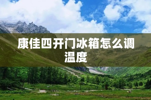 康佳四开门冰箱怎么调温度