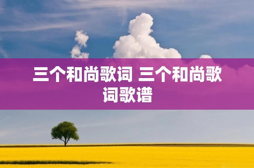 三个和尚歌词 三个和尚歌词歌谱 三个和尚歌词 三个和尚歌词歌谱