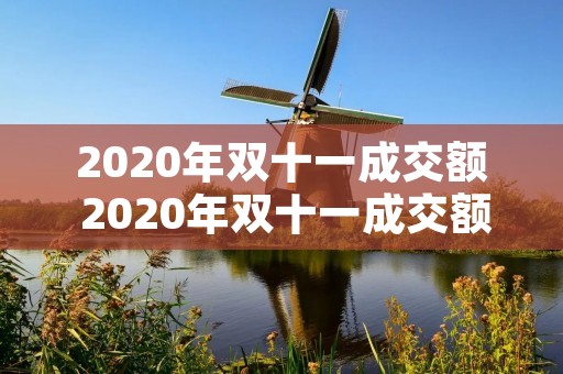 2020年双十一成交额 2020年双十一成交额为多少