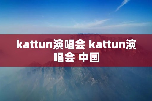 kattun演唱会 kattun演唱会 中国