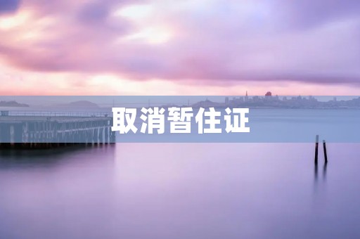 取消暂住证:为何有必要?如何操作? 取消暂住证:为何有必要?如何操作?