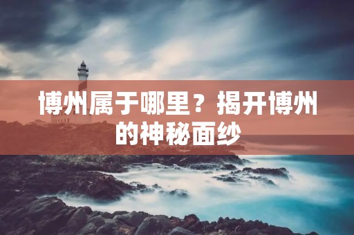 博州属于哪里？揭开博州的神秘面纱