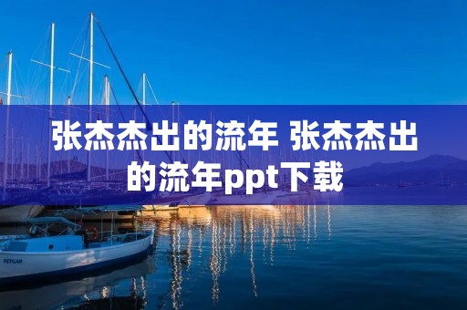 张杰杰出的流年 张杰杰出的流年ppt下载 张杰杰出的流年 张杰杰出的流年ppt下载