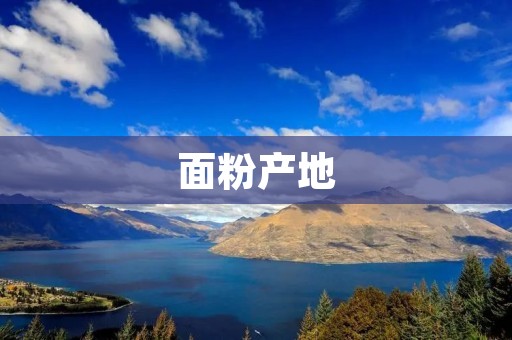 面粉产地:从农田到餐桌的源头探秘 面粉产地:从农田到餐桌的源头探秘