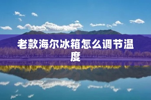 老款海尔冰箱怎么调节温度