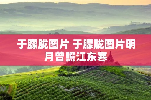 于朦胧图片 于朦胧图片明月曾照江东寒 于朦胧图片 于朦胧图片明月曾照江东寒