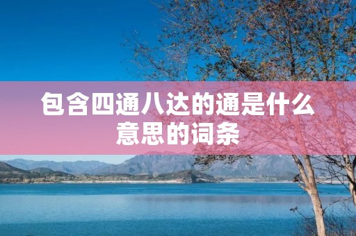 包含四通八达的通是什么意思的词条