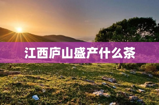 江西庐山盛产什么茶
