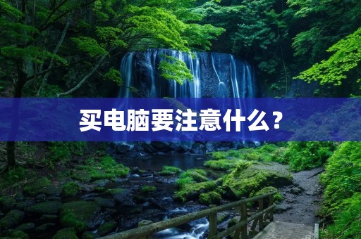 买电脑要注意什么? 买电脑要注意什么?