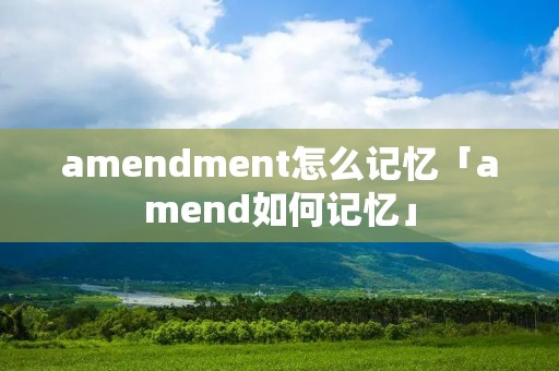 amendment怎么记忆「amend如何记忆」