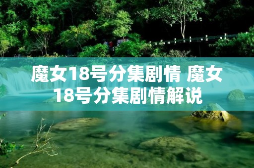 魔女18号分集剧情 魔女18号分集剧情解说