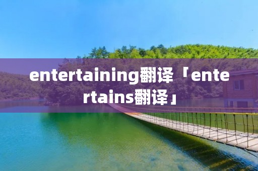 entertaining翻译「entertains翻译」