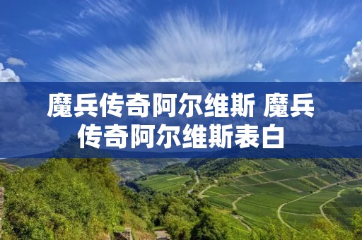 魔兵传奇阿尔维斯 魔兵传奇阿尔维斯表白 魔兵传奇阿尔维斯 魔兵传奇阿尔维斯表白
