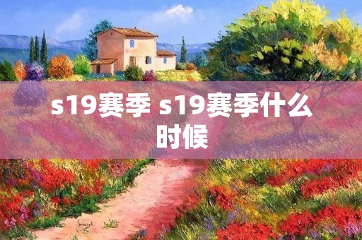 s19赛季 s19赛季什么时候 s19赛季 s19赛季什么时候