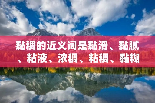 黏稠的近义词是黏滑、黏腻、粘液、浓稠、粘稠、黏糊等。