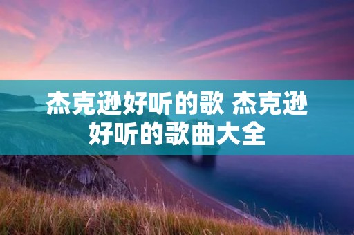 杰克逊好听的歌 杰克逊好听的歌曲大全