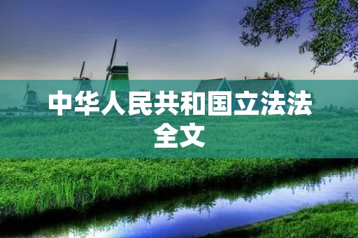 中华人民共和国立法法全文:保障法治建设的重要法律基石 中华人民共和国立法法全文:保障法治建设的重要法律基石