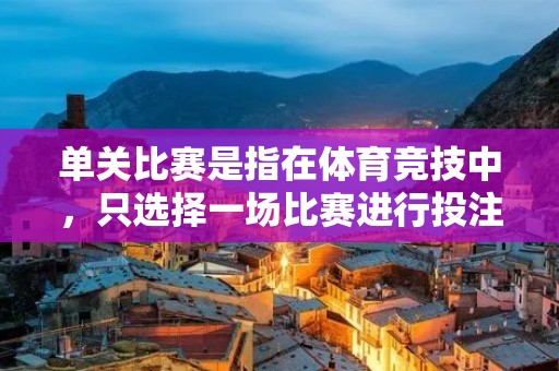 单关比赛是指在体育竞技中，只选择一场比赛进行投注的形式。这种形式通常用于足球、篮球等球类比赛中，可以选择一支球队胜出、平局或失败的结果进行投注。单关比赛相对于多场比赛串联的形式来说，更加简单方便，也更容易获得较高的中奖概率。