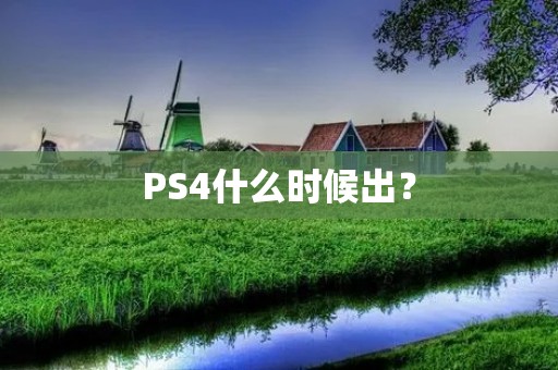 PS4什么时候出? PS4什么时候出?