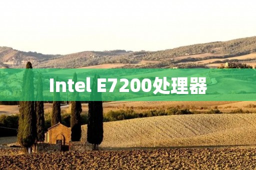 Intel E7200处理器：性能强劲的多用途选择