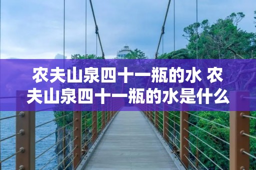 农夫山泉四十一瓶的水 农夫山泉四十一瓶的水是什么水