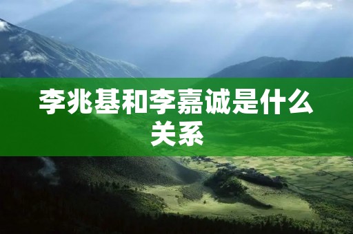 李兆基和李嘉诚是什么关系 李兆基和李嘉诚是什么关系