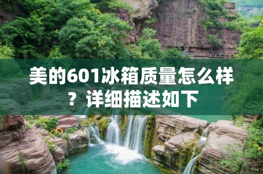 美的601冰箱质量怎么样?详细描述如下: 美的601冰箱质量怎么样?详细描述如下: