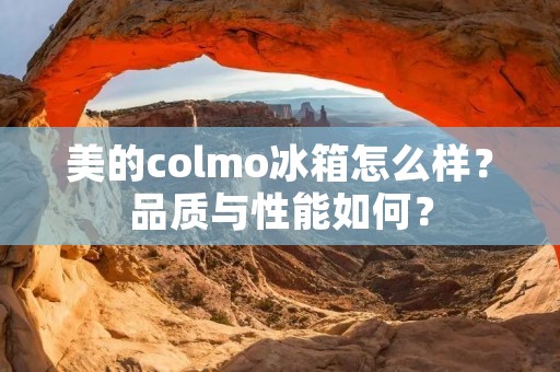 美的colmo冰箱怎么样？品质与性能如何？