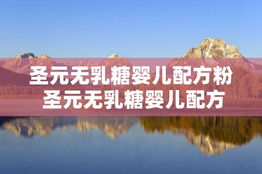 圣元无乳糖婴儿配方粉 圣元无乳糖婴儿配方粉怎么样