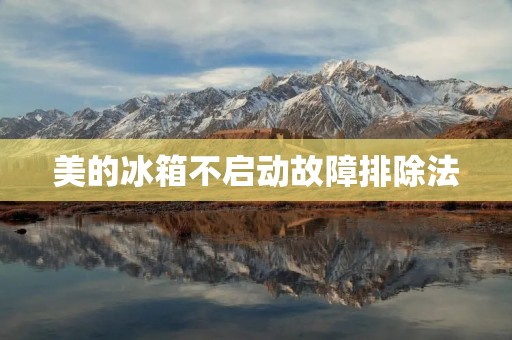 美的冰箱不启动故障排除法:详细描述 美的冰箱不启动故障排除法:详细描述