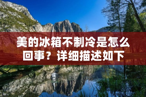 美的冰箱不制冷是怎么回事？详细描述如下：