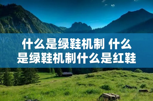 什么是绿鞋机制 什么是绿鞋机制什么是红鞋机制