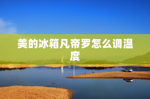 美的冰箱凡帝罗怎么调温度