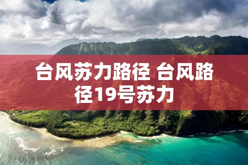 台风苏力路径 台风路径19号苏力